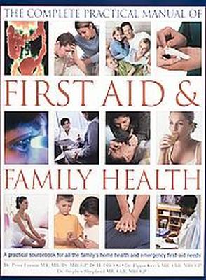 The Complete Practical Manual of First Aid & Family Health A Practical Sourcebook for All the Family's Home Health and Emergency First-Aid Needs