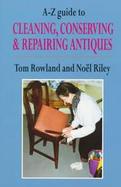 A-Z Guide to Cleaning, Conserving & Repairing Antiques cover