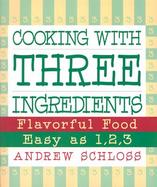 Cooking With Three Ingredients: Flavorful Food, Easy As 1, 2, 3