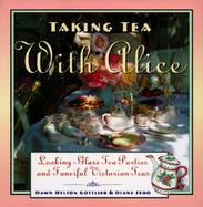 Taking Tea with Alice: Looking-Glass Tea Parties and Fanciful Victorian Teas cover