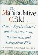 The Manipulative Child: How to Regain Control and Raise Resourceful, Resilient, and Independent Kids cover