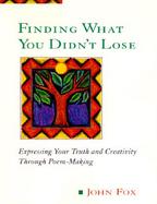 Finding What You Didn't Lose Expressing Your Truth and Creativity Through Poem-Making cover