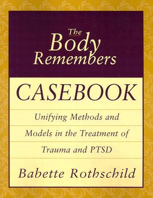 The Body Remembers Casebook Unifying Methods and Models in the Treatment of Trauma and Ptsd