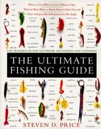 The Ultimate Fishing Guide: Where to Go, When to Leave, What to Take, What to Wear, What to Know, How to Find Out & Other Indispensable Informatio cover
