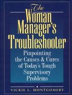 The Woman Manager's Troubleshooter Pinpointing the Causes & Cures of Today's Tough Supervisory Problems cover