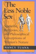 The Less Noble Sex Scientific, Religious, and Philosophical Conceptions of Woman's Nature cover