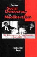 From Social Democracy to Neoliberalism The Consequences of Party Hegemony in Spain, 1982-1996 cover