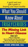 What You Should Know about Triglycerides: The Missing Link in Heart Disease cover