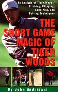 The Short Game Magic of Tiger Woods An Analysis of Tiger Woods' Pitching, Chipping, Sand Play, and Putting Techniques cover