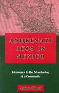 Ashkenazi Jews in Mexico Ideologies in the Structuring of a Community cover