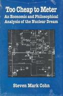 Too Cheap to Meter An Economic and Philosophical Analysis of the Nuclear Dream cover
