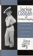 Jackie Coogan, the World's Boy King The World's Boy King  A Biography of Hollywood's Legendary Child Star cover