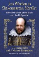 Joss Whedon As Shakespearean Moralist : Narrative Ethics of the Bard and the Buffyverse cover
