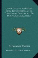 Causa Dei, Seu Alexandri Mori Ecclesiastae, Ac Ss Theologiae Professoris de Scriptura Sacra cover