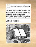 The Family's Best Friend : Or, register of matters of such infinite use and profit... . by John Schutzer, Chymist cover
