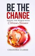 Be the Change: Saving the World with Citizen Science cover