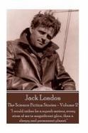 Jack London - the Science Fiction Stories - Volume 2 : I Would Rather Be a Superb Meteor, Every Atom of Me in Magnificent Glow, Than a Sleepy and Perm cover