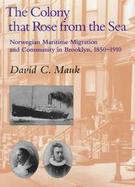 The Colony That Rose from the Sea: Norwegian Maritime Migration and Community in Brooklyn, 1850-1930 cover