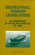 Double-Hull Tanker Legislation An Assessment of the Oil Pollution Act of 1990 cover