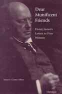 Dear Munificent Friends Henry James's Letters to Four Women cover