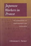 Japanese Workers in Protest: An Ethnography of Consciousness & Experience cover