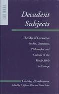 Decadent Subjects The Idea of Decadence in Art, Literature, Philosophy, and Culture of the Fin De Siecle in Europe cover
