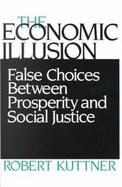 The Economic Illusion False Choices Between Prosperity and Social Justice cover