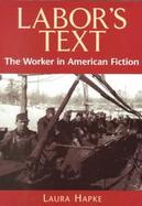 Labor's Text The Worker in American Fiction cover