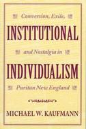 Institutional Individualism Conversion, Exile, and Nostalgia in Puritan New England cover