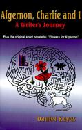 Algernon, Charlie and I A Writer's Journey  Plus the Complete Original Short Novelette Version of 