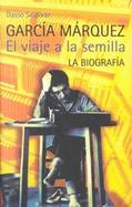 Garcia Marquez El Viaje a LA Semilla LA Biografia cover