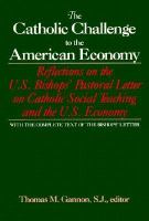 The Catholic Challenge to the American Economy: Reflections on the U.S. Bishops' Pastoral Letter on Catholic Social Teaching and the U.S. Economy cover
