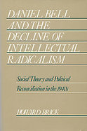 Daniel Bell and the Decline of Intellectual Radicalism Social Theory and Political Reconciliation in the 1940s cover