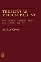 The Fetus As Medical Patient Moral Dilemmas in Prenatal Diagnosis from a Catholic Perspective cover