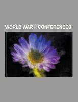 World War Ii Conferences : Adana Conference, Arcadia Conference, Atlantic Charter, Bermuda Conference, Cairo Conference, Casablanca Conference, Dumbar cover