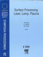 Surface Processing Laser, Lamp, Plasma  Proceedings of Symposium G on Surface Processing  Laser, Lamp, Plasma of the E-Mrs Spring Conference Strasbour cover