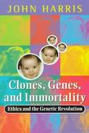Clones, Genes, and Immortality: Ethics and the Genetic Revolution cover