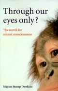 Through Our Eyes Only?: The Search for Animal Consciousness cover