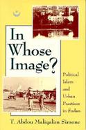 In Whose Image? Political Islam and Urban Practices in Sudan cover