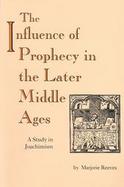 The Influence of Prophecy in the Later Middle Ages A Study in Joachimism cover