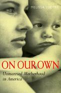 On Our Own Unmarried Motherhood in America cover