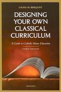 Designing Your Own Classical Curriculum A Guide to Catholic Home Education cover
