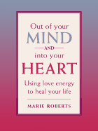 Out of Your Mind and into Your Heart Using Love Energy to Heal Your Life cover