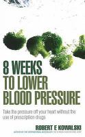 8 Weeks to Lower Blood Pressure: Take the Pressure Off Your Heart with the Use of Prescription Drugs cover