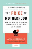 Price of Motherhood : Why the Most Important Job in the World Is Still the Least Valued