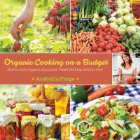 Organic Cooking on a Budget : How to Grow Organic, Buy Local, Waste Nothing, and Eat Well cover