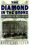 The Diamond in the Bronx Yankee Stadium and the Politics of New York cover