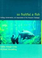 So Fruitful a Fish Ecology, Conservation, and Aquaculture of the Amazon's Tambaqui cover