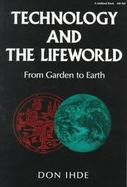 Technology and the Lifeworld From Garden to Earth cover