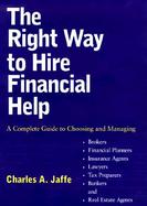 The Right Way to Hire Financial Help: A Complete Guide to Choosing and Managing Brokers, Financial Planners, Insurance Agents, Lawyers, Tax Preparers, cover